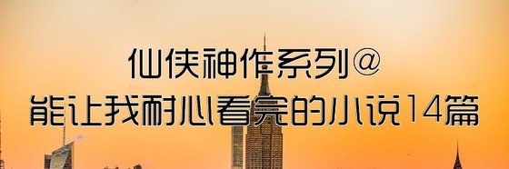 仙俠神作系列@能讓我耐心看完的小説14篇