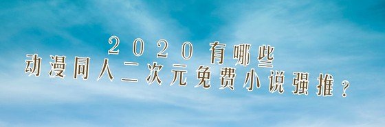 2020年年，有哪些動漫同人/衍生同人/二次元免費小説強推？