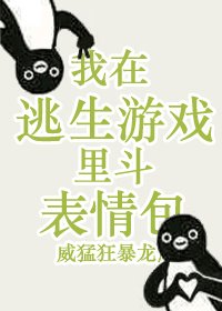 我在逃生遊戲裏鬥表情包