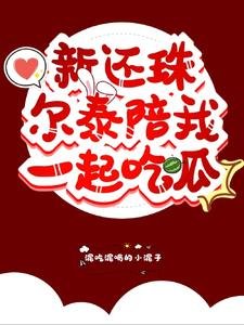 (新還珠格格同人)新還珠爾泰陪我一起吃瓜